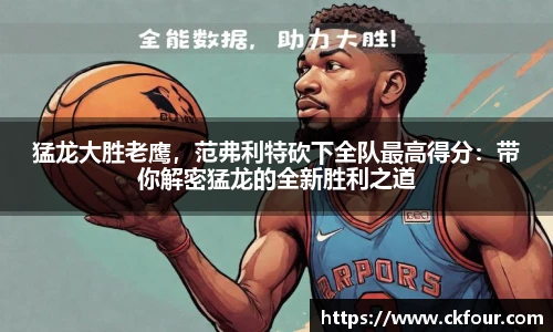 猛龙大胜老鹰，范弗利特砍下全队最高得分：带你解密猛龙的全新胜利之道