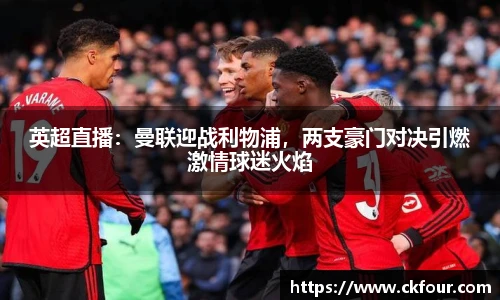 英超直播：曼联迎战利物浦，两支豪门对决引燃激情球迷火焰