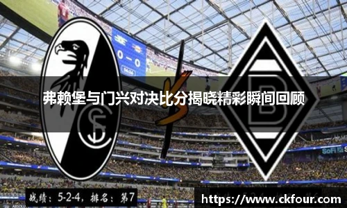 弗赖堡与门兴对决比分揭晓精彩瞬间回顾